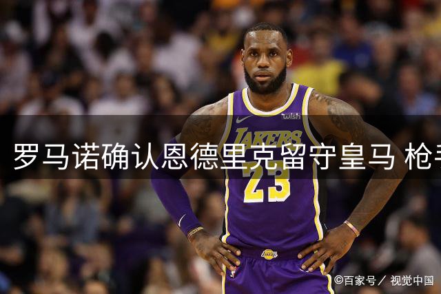 罗马诺确认恩德里克留守皇马 枪手从未接触巴西新星