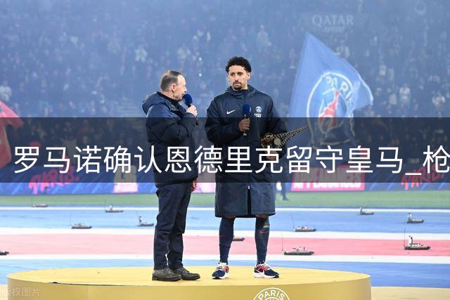 罗马诺确认恩德里克留守皇马 枪手从未接触巴西新星